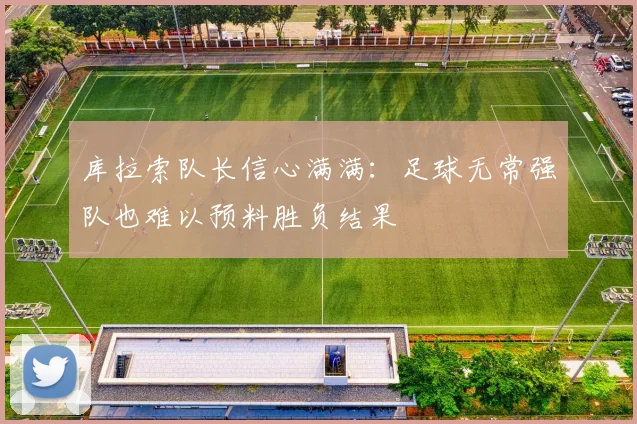 库拉索队长信心满满：足球无常强队也难以预料胜负结果