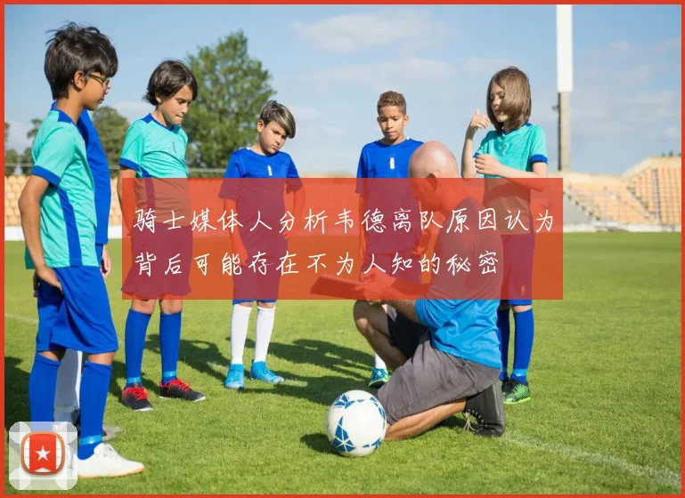 骑士媒体人分析韦德离队原因认为背后可能存在不为人知的秘密
