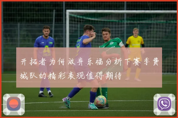 开拓者为何放弃乐福分析下赛季费城队的精彩表现值得期待