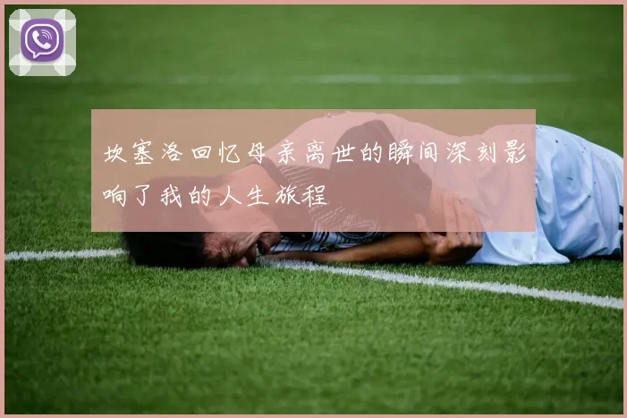 坎塞洛回忆母亲离世的瞬间深刻影响了我的人生旅程