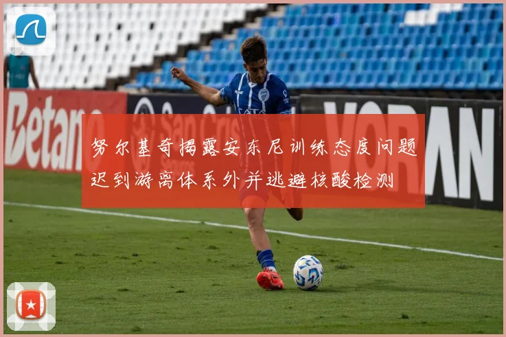 努尔基奇揭露安东尼训练态度问题迟到游离体系外并逃避核酸检测