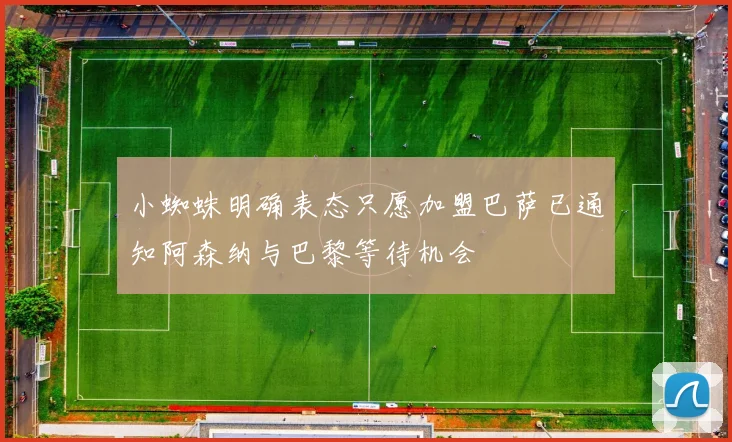 小蜘蛛明确表态只愿加盟巴萨已通知阿森纳与巴黎等待机会