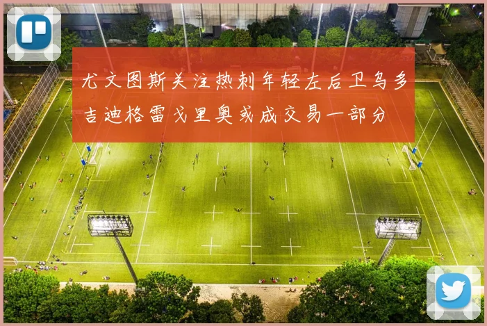 尤文图斯关注热刺年轻左后卫乌多吉迪格雷戈里奥或成交易一部分